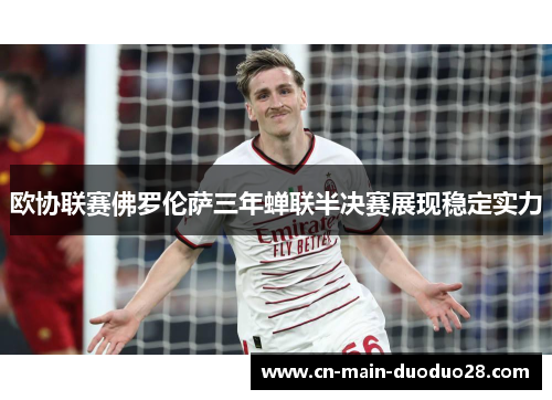 欧协联赛佛罗伦萨三年蝉联半决赛展现稳定实力 欧协联赛佛罗伦萨三年蝉联半决赛展现稳定实力