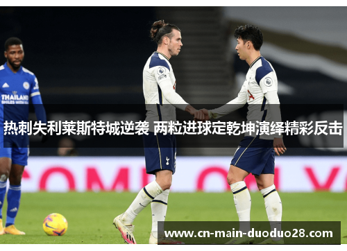 热刺失利莱斯特城逆袭 两粒进球定乾坤演绎精彩反击 热刺失利莱斯特城逆袭 两粒进球定乾坤演绎精彩反击