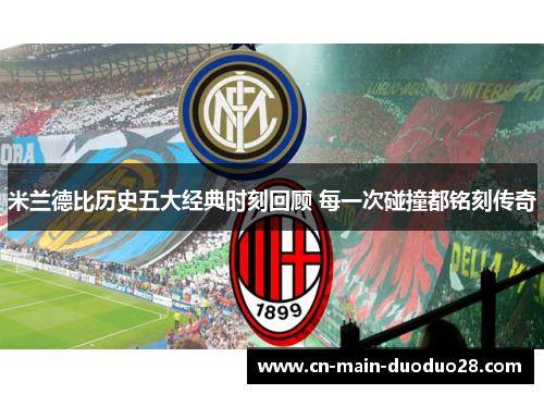 米兰德比历史五大经典时刻回顾 每一次碰撞都铭刻传奇