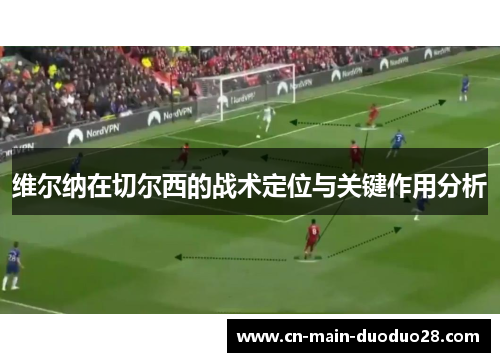 维尔纳在切尔西的战术定位与关键作用分析
