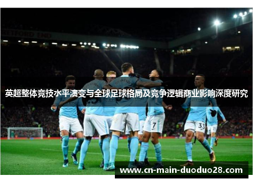 英超整体竞技水平演变与全球足球格局及竞争逻辑商业影响深度研究