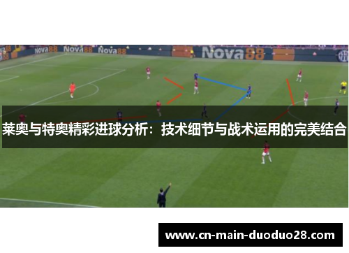 莱奥与特奥精彩进球分析：技术细节与战术运用的完美结合
