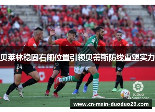 贝莱林稳固右闸位置引领贝蒂斯防线重塑实力 贝莱林稳固右闸位置引领贝蒂斯防线重塑实力