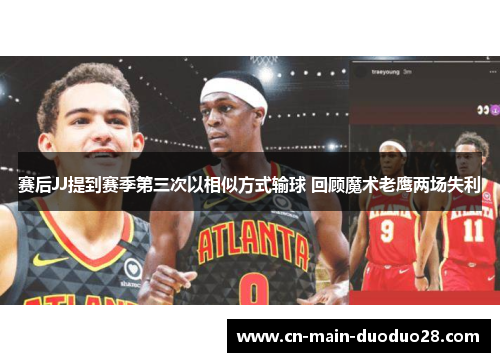 赛后JJ提到赛季第三次以相似方式输球 回顾魔术老鹰两场失利