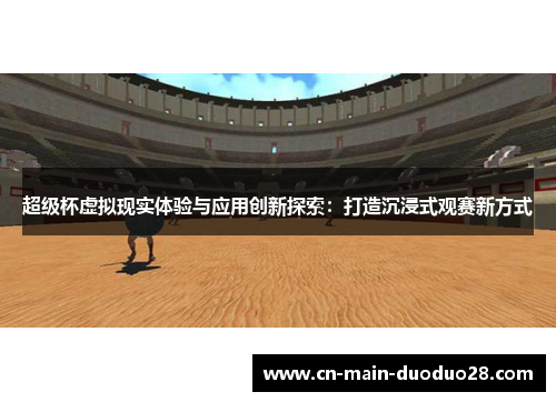 超级杯虚拟现实体验与应用创新探索:打造沉浸式观赛新方式 超级杯虚拟现实体验与应用创新探索:打造沉浸式观赛新方式
