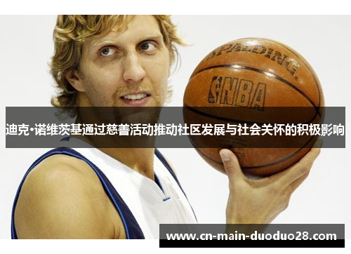 迪克·诺维茨基通过慈善活动推动社区发展与社会关怀的积极影响