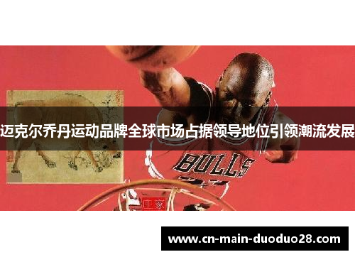 迈克尔乔丹运动品牌全球市场占据领导地位引领潮流发展 迈克尔乔丹运动品牌全球市场占据领导地位引领潮流发展