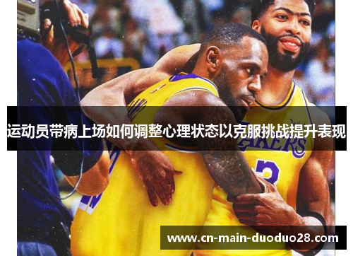 运动员带病上场如何调整心理状态以克服挑战提升表现 运动员带病上场如何调整心理状态以克服挑战提升表现