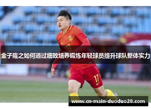 金子隆之如何通过细致培养锻炼年轻球员提升球队整体实力
