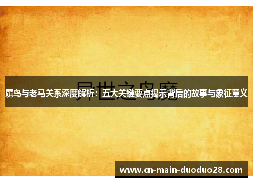 魔鸟与老马关系深度解析:五大关键要点揭示背后的故事与象征意义 魔鸟与老马关系深度解析:五大关键要点揭示背后的故事与象征意义